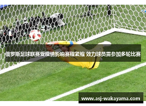 俄罗斯足球联赛受疫情影响赛程紧缩 效力球员需参加多轮比赛