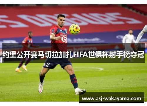约堡公开赛马切拉加扎FIFA世俱杯射手榜夺冠