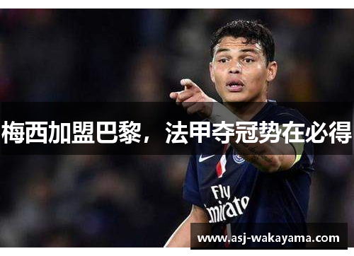 梅西加盟巴黎，法甲夺冠势在必得
