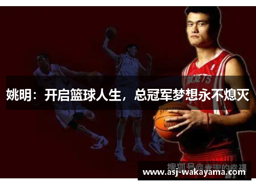 姚明：开启篮球人生，总冠军梦想永不熄灭