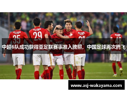 中超6队成功获得亚足联赛事准入牌照，中国足球再次腾飞