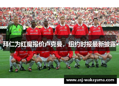 拜仁为红魔报价卢克曼，纽约时报最新披露