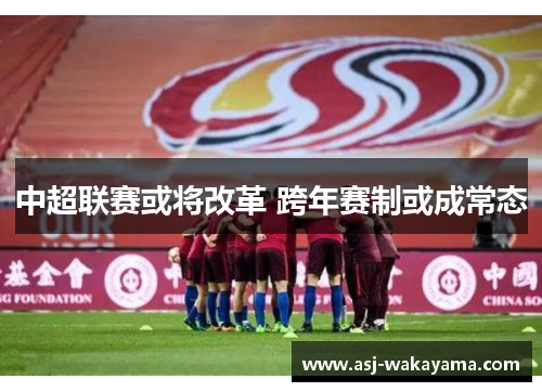 中超联赛或将改革 跨年赛制或成常态